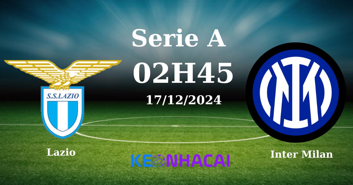 Nhận Định, Soi Kèo Lazio Vs Inter Milan, 2h45 Ngày 17/12: Ngang Tài Ngang Sức